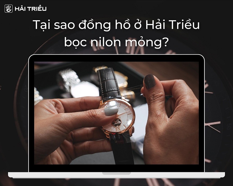 Lý do đồng hồ trưng bày ở Hải Triều bọc nilon mỏng, mà nơi khác không có?